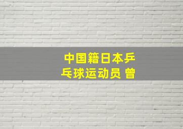 中国籍日本乒乓球运动员 曾